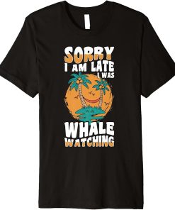 sorry im late i was whale watching Whale Watching ceatacean Premium T-Shirt